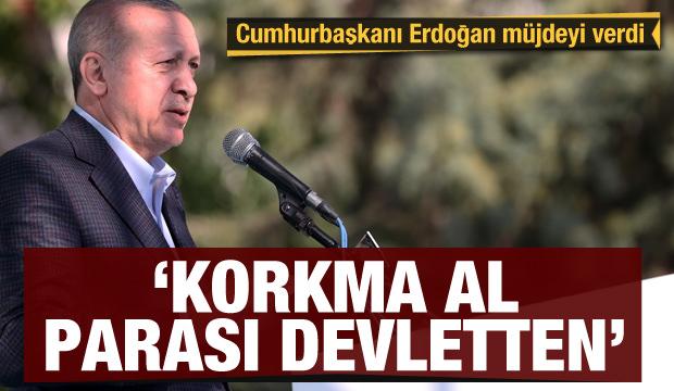 Erdoğan müjdesini verdi! ‘Korkma al parası devletten’