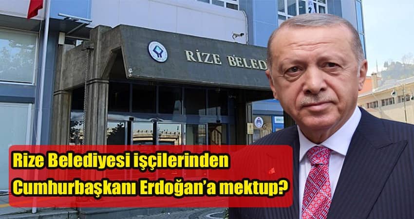Rize Belediyesi işçilerinden Cumhurbaşkanı Erdoğan’a mektup