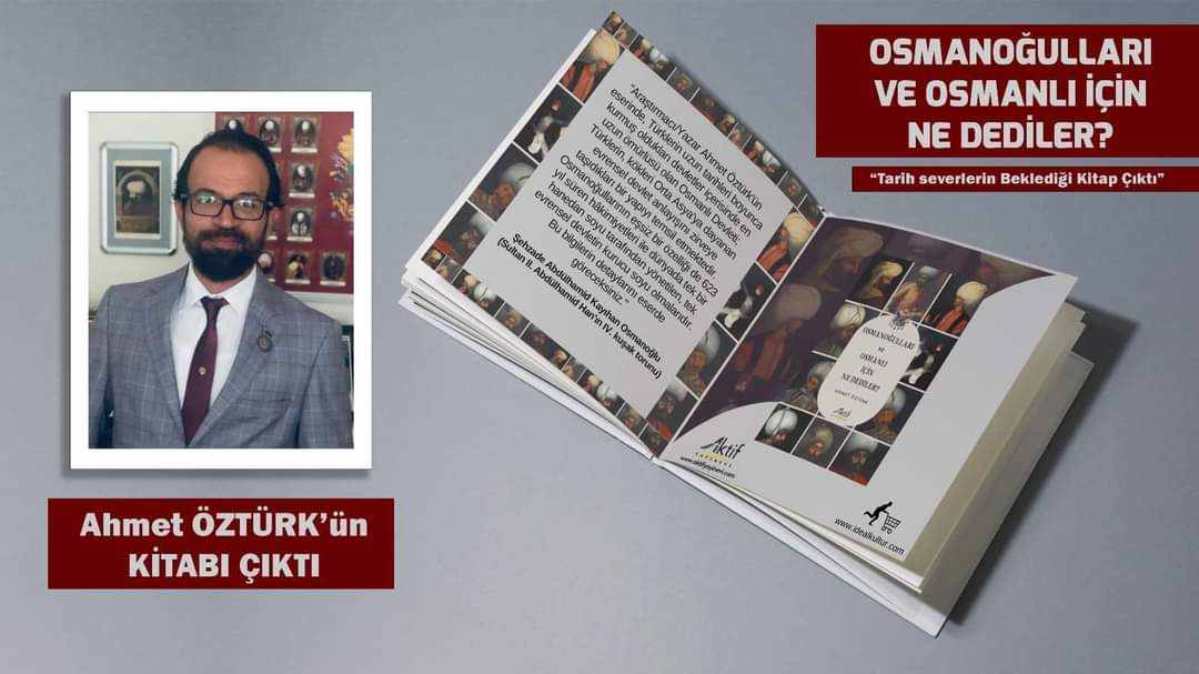 Ahmet Öztürk’ün beklenen kitabı ”Osmanoğulları ve Osmanlı İçin Ne Dediler?” çıktı!